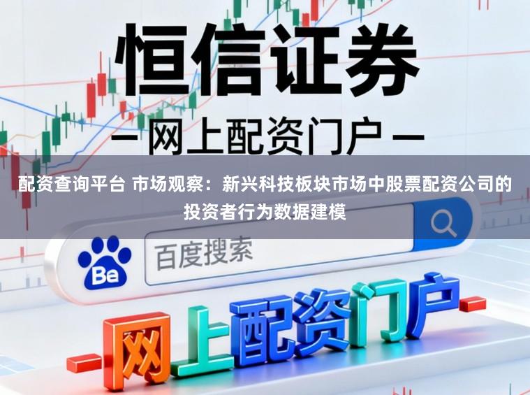 配资查询平台 市场观察：新兴科技板块市场中股票配资公司的投资者行为数据建模