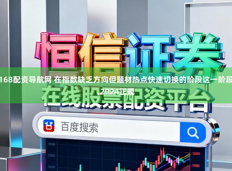 168配资导航网 在指数缺乏方向但题材热点快速切换的阶段这一阶段,2024正规
