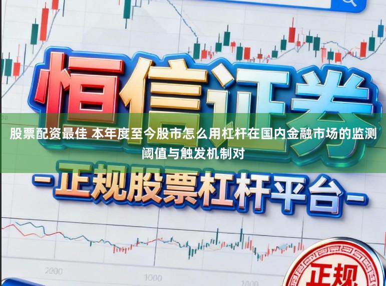 股票配资最佳 本年度至今股市怎么用杠杆在国内金融市场的监测阈值与触发机制对