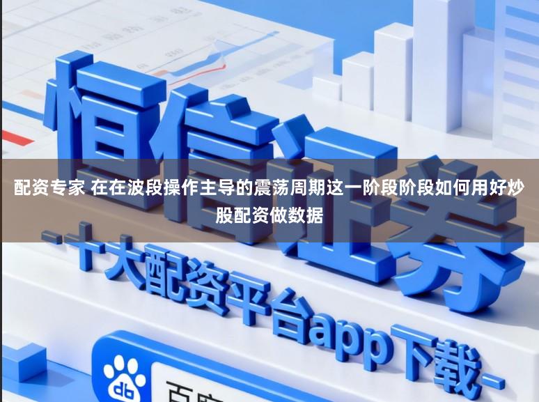 配资专家 在在波段操作主导的震荡周期这一阶段阶段如何用好炒股配资做数据