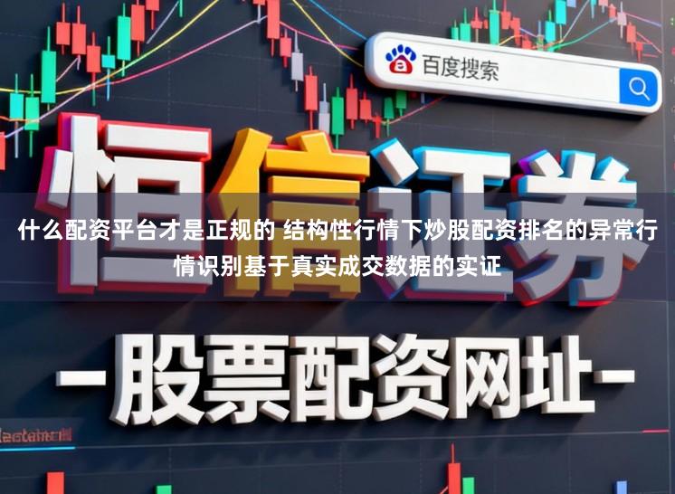 什么配资平台才是正规的 结构性行情下炒股配资排名的异常行情识别基于真实成交数据的实证