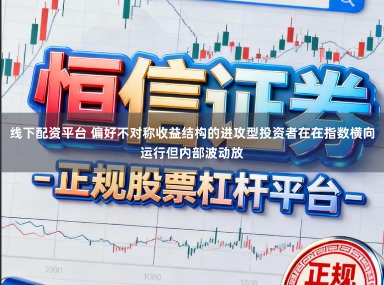 线下配资平台 偏好不对称收益结构的进攻型投资者在在指数横向运行但内部波动放