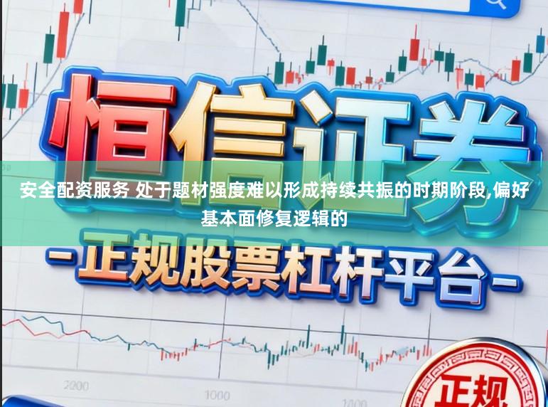 安全配资服务 处于题材强度难以形成持续共振的时期阶段,偏好基本面修复逻辑的