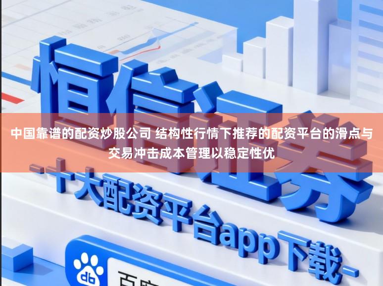 中国靠谱的配资炒股公司 结构性行情下推荐的配资平台的滑点与交易冲击成本管理以稳定性优
