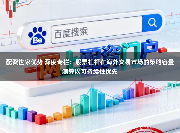 配资世家优势 深度专栏：股票杠杆在海外交易市场的策略容量测算以可持续性优先
