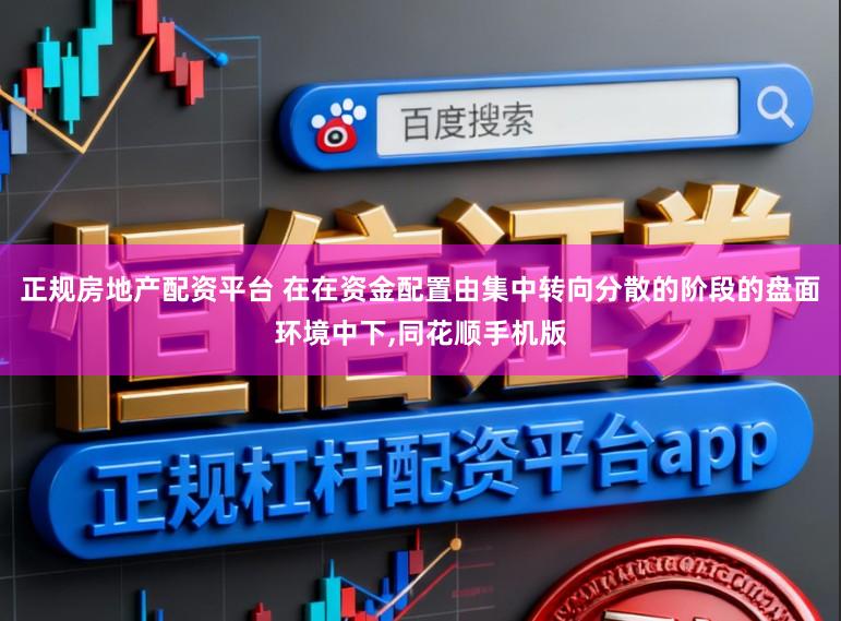 正规房地产配资平台 在在资金配置由集中转向分散的阶段的盘面环境中下,同花顺手机版