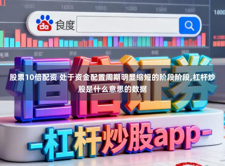 股票10倍配资 处于资金配置周期明显缩短的阶段阶段,杠杆炒股是什么意思的数据