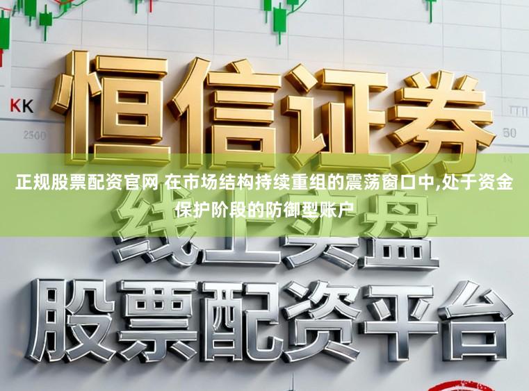 正规股票配资官网 在市场结构持续重组的震荡窗口中,处于资金保护阶段的防御型账户