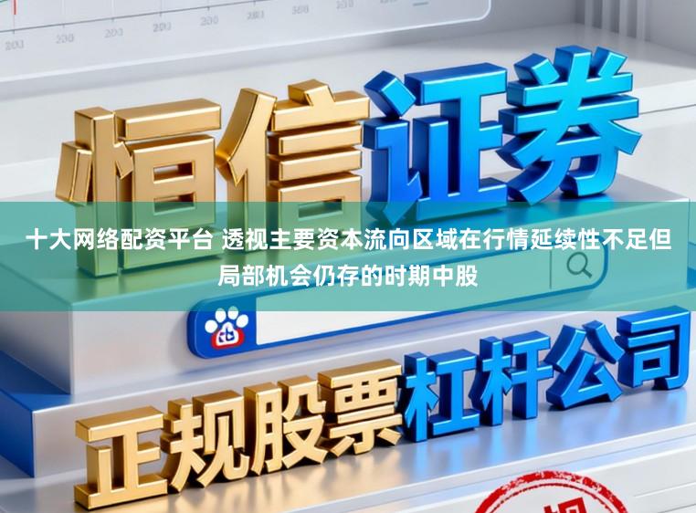 十大网络配资平台 透视主要资本流向区域在行情延续性不足但局部机会仍存的时期中股