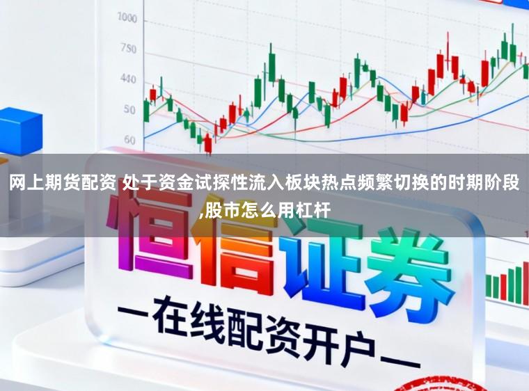 网上期货配资 处于资金试探性流入板块热点频繁切换的时期阶段,股市怎么用杠杆