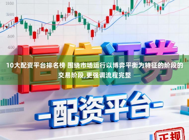 10大配资平台排名榜 围绕市场运行以博弈平衡为特征的阶段的交易阶段,更强调流程完整