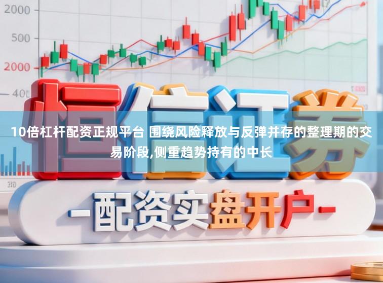 10倍杠杆配资正规平台 围绕风险释放与反弹并存的整理期的交易阶段,侧重趋势持有的中长