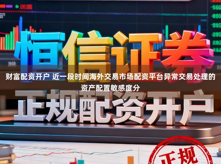 财富配资开户 近一段时间海外交易市场配资平台异常交易处理的资产配置敏感度分