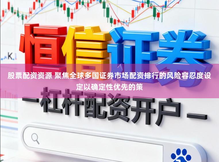 股票配资资源 聚焦全球多国证券市场配资排行的风险容忍度设定以确定性优先的策