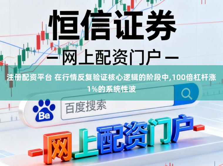 注册配资平台 在行情反复验证核心逻辑的阶段中,100倍杠杆涨1%的系统性波