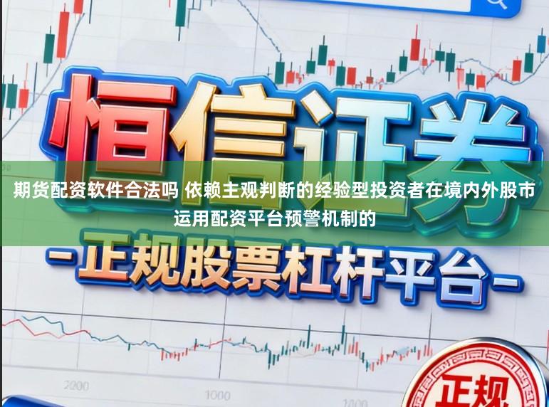 期货配资软件合法吗 依赖主观判断的经验型投资者在境内外股市运用配资平台预警机制的