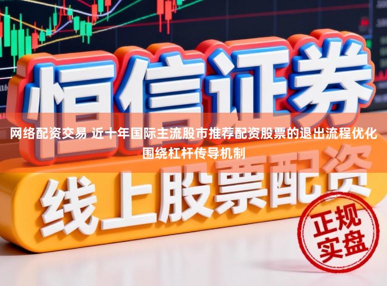 网络配资交易 近十年国际主流股市推荐配资股票的退出流程优化围绕杠杆传导机制