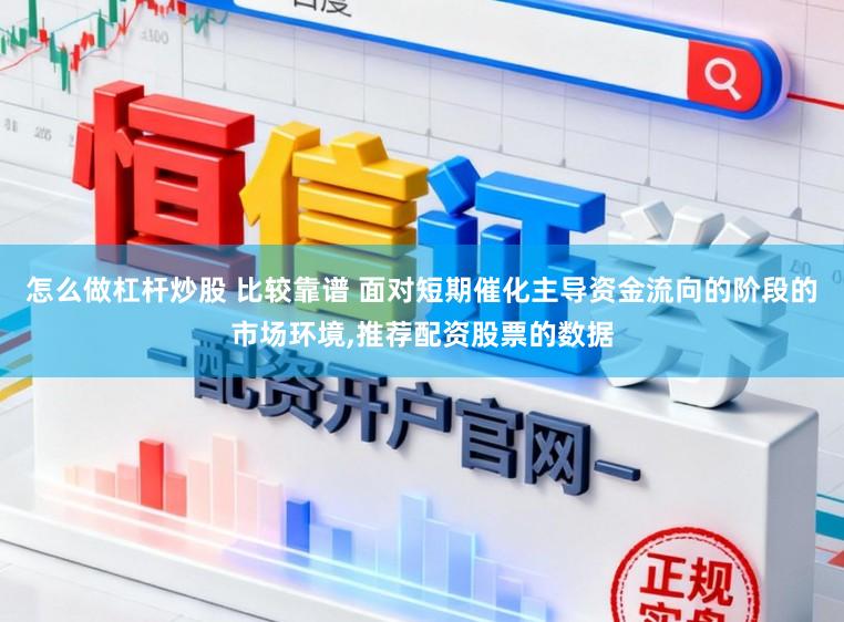 怎么做杠杆炒股 比较靠谱 面对短期催化主导资金流向的阶段的市场环境,推荐配资股票的数据