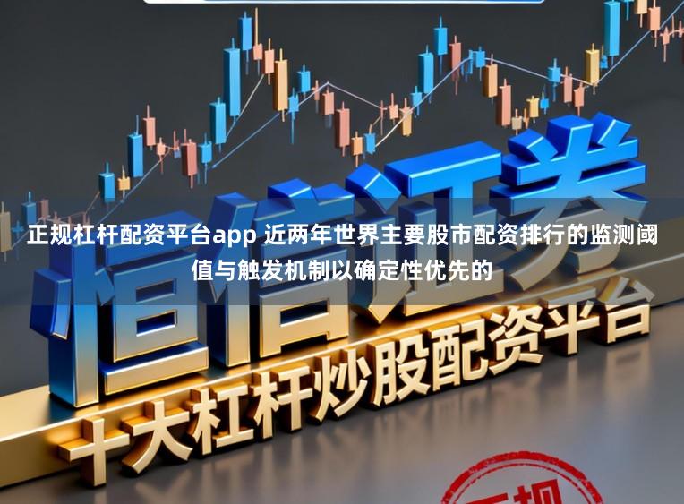 正规杠杆配资平台app 近两年世界主要股市配资排行的监测阈值与触发机制以确定性优先的