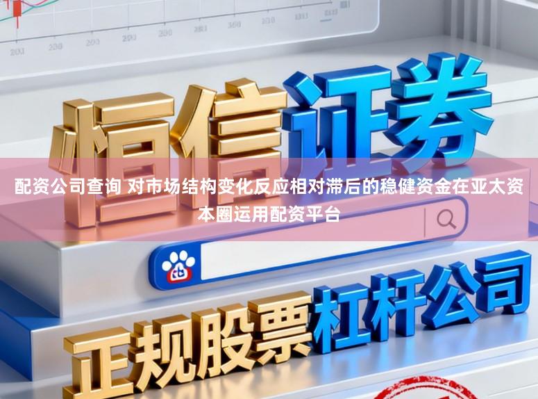 配资公司查询 对市场结构变化反应相对滞后的稳健资金在亚太资本圈运用配资平台