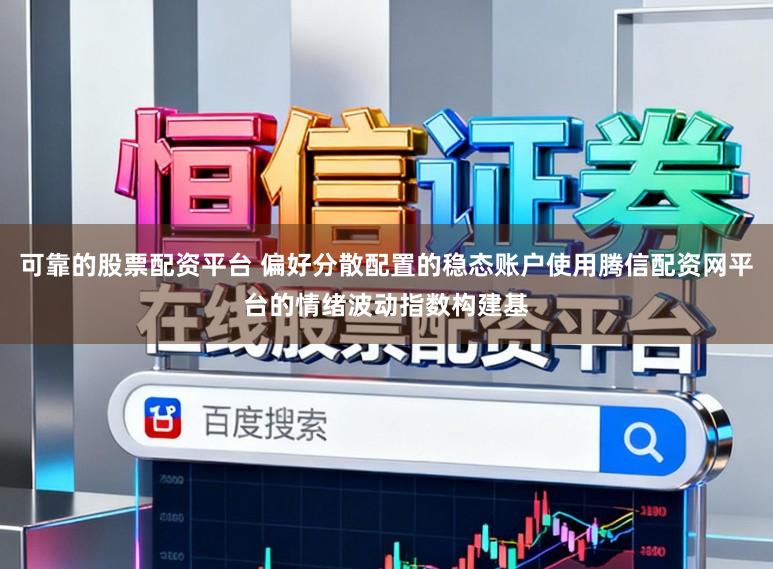 可靠的股票配资平台 偏好分散配置的稳态账户使用腾信配资网平台的情绪波动指数构建基