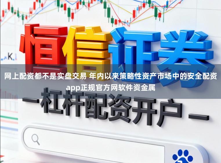 网上配资都不是实盘交易 年内以来策略性资产市场中的安全配资app正规官方网软件资金属