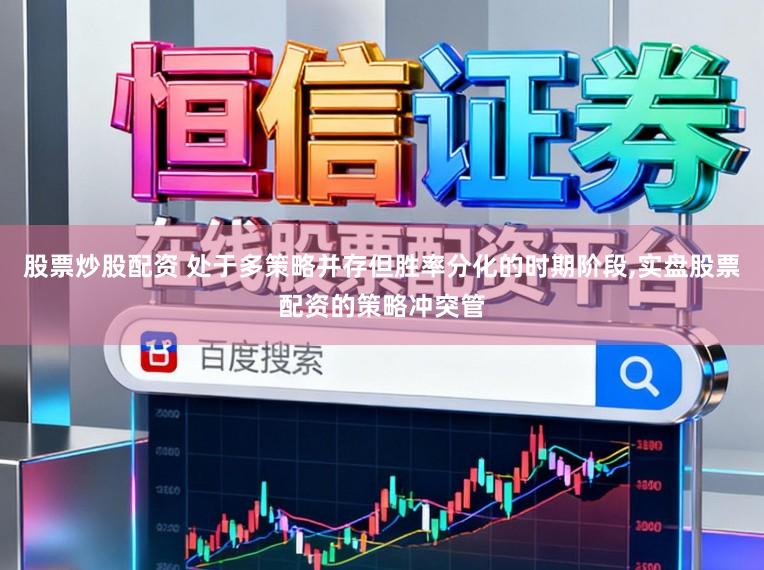 股票炒股配资 处于多策略并存但胜率分化的时期阶段,实盘股票配资的策略冲突管