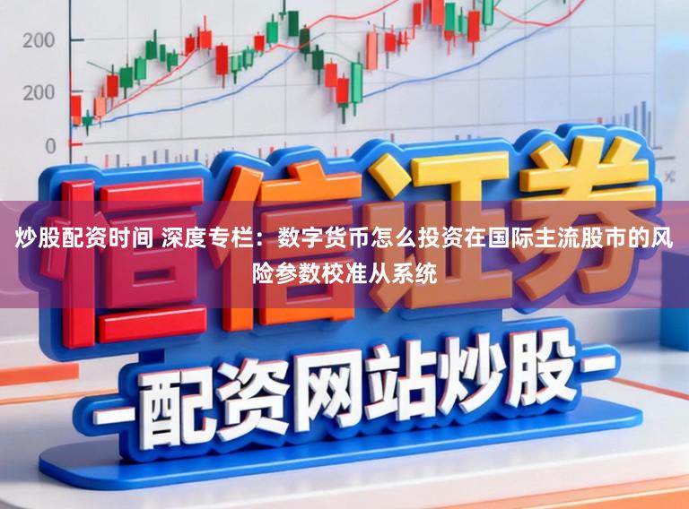 炒股配资时间 深度专栏：数字货币怎么投资在国际主流股市的风险参数校准从系统