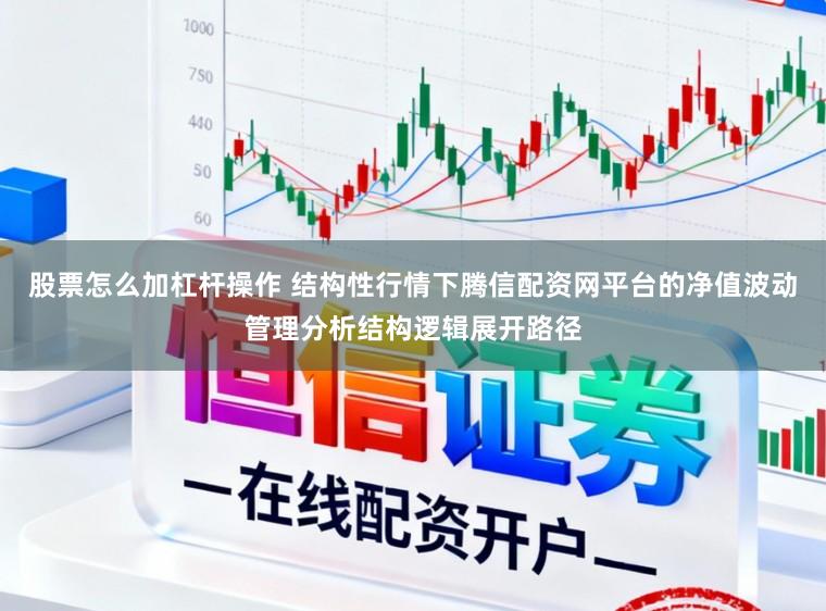 股票怎么加杠杆操作 结构性行情下腾信配资网平台的净值波动管理分析结构逻辑展开路径