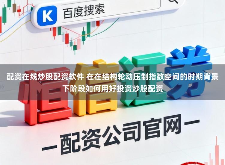 配资在线炒股配资软件 在在结构轮动压制指数空间的时期背景下阶段如何用好投资炒股配资
