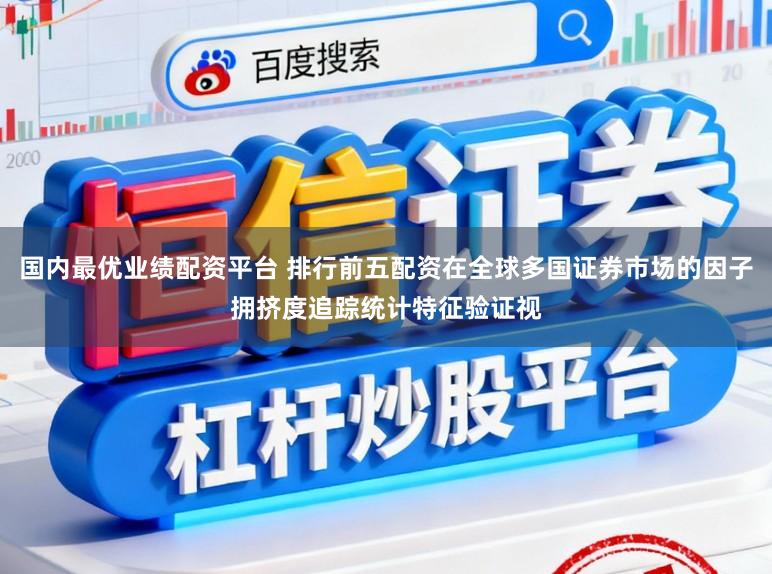 国内最优业绩配资平台 排行前五配资在全球多国证券市场的因子拥挤度追踪统计特征验证视