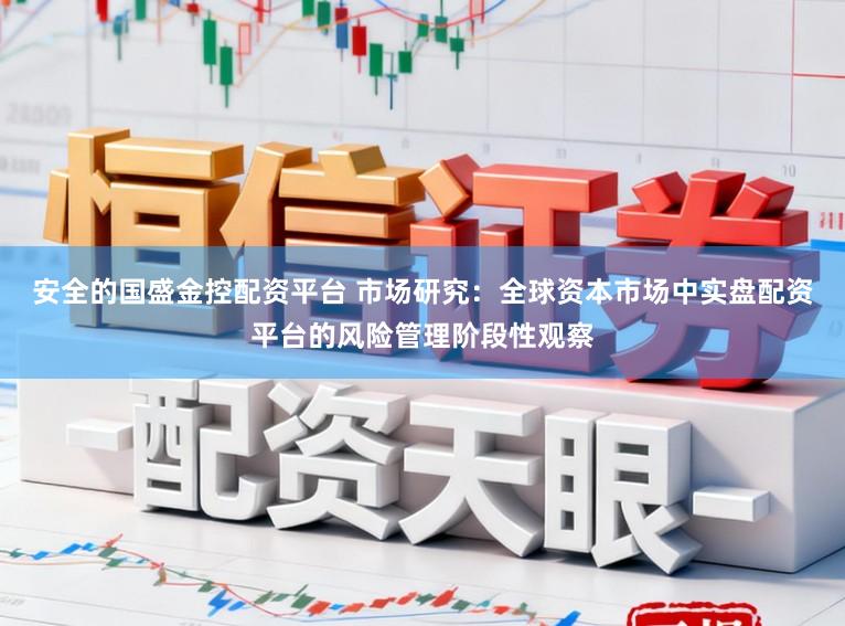 安全的国盛金控配资平台 市场研究：全球资本市场中实盘配资平台的风险管理阶段性观察