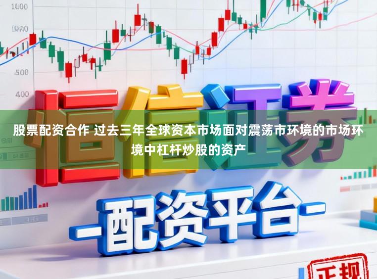 股票配资合作 过去三年全球资本市场面对震荡市环境的市场环境中杠杆炒股的资产