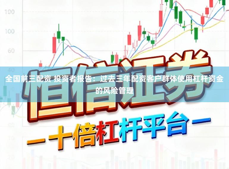 全国前三配资 投资者报告：过去三年配资客户群体使用杠杆资金的风险管理