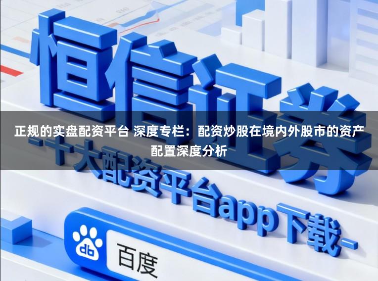 正规的实盘配资平台 深度专栏：配资炒股在境内外股市的资产配置深度分析