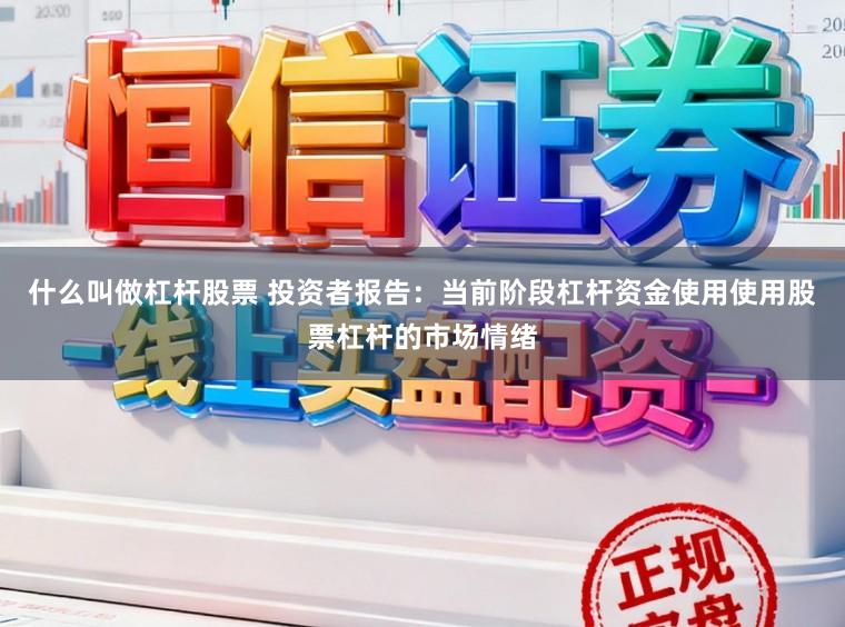 什么叫做杠杆股票 投资者报告：当前阶段杠杆资金使用使用股票杠杆的市场情绪