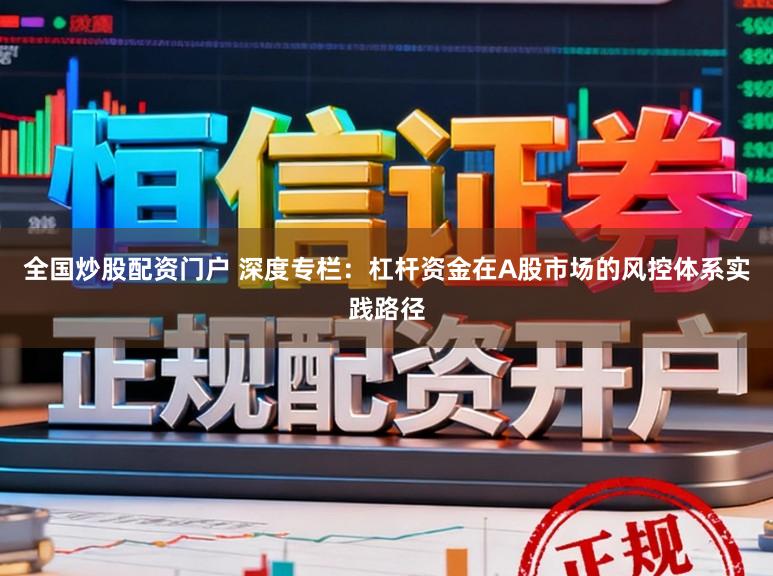 全国炒股配资门户 深度专栏：杠杆资金在A股市场的风控体系实践路径