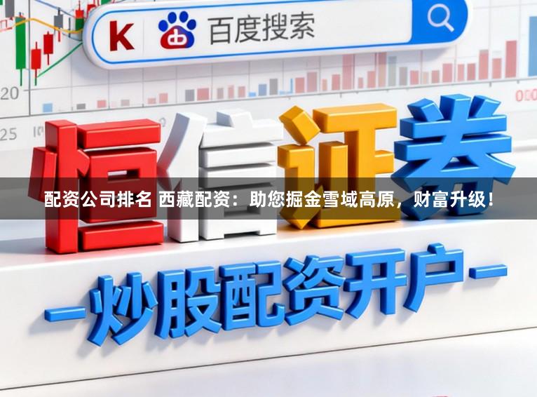 配资公司排名 西藏配资：助您掘金雪域高原，财富升级！