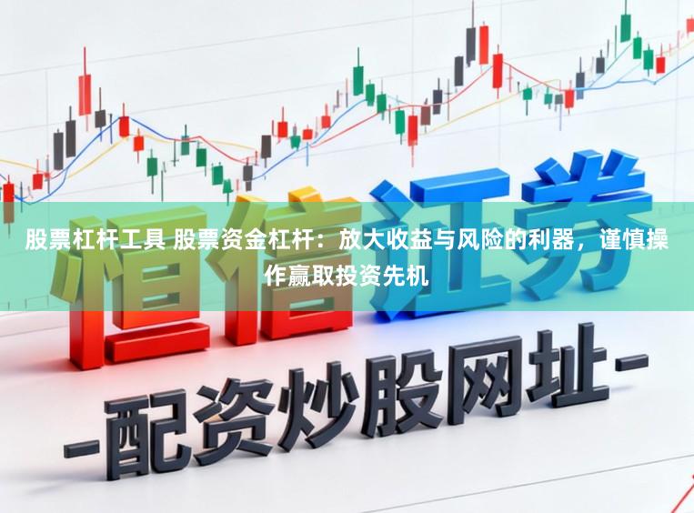 股票杠杆工具 股票资金杠杆：放大收益与风险的利器，谨慎操作赢取投资先机