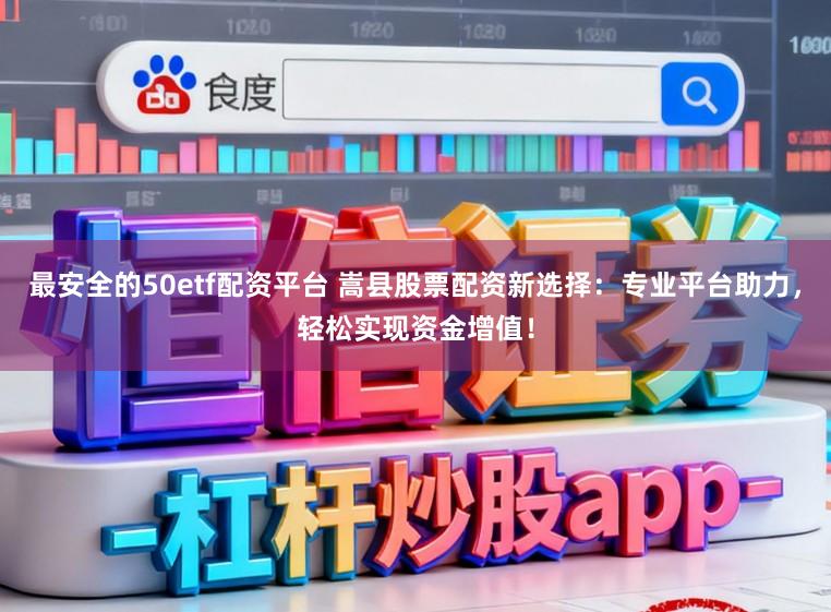 最安全的50etf配资平台 嵩县股票配资新选择：专业平台助力，轻松实现资金增值！