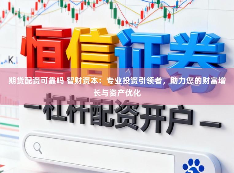 期货配资可靠吗 智财资本：专业投资引领者，助力您的财富增长与资产优化