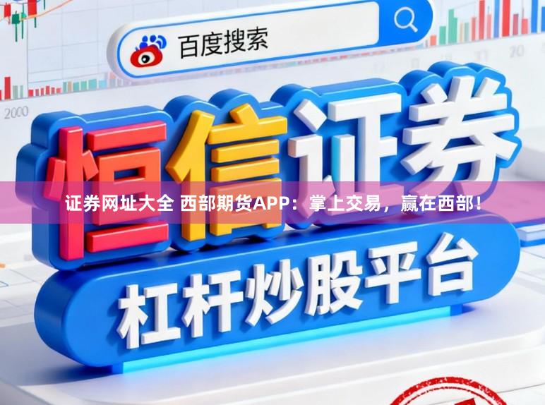 证券网址大全 西部期货APP：掌上交易，赢在西部！