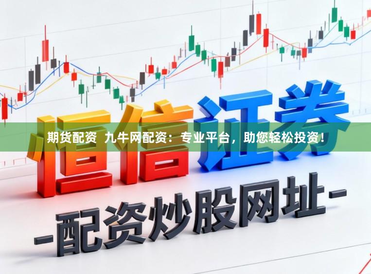 期货配资  九牛网配资：专业平台，助您轻松投资！