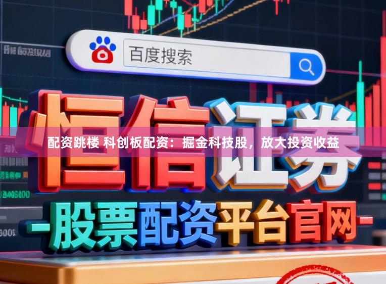 配资跳楼 科创板配资：掘金科技股，放大投资收益