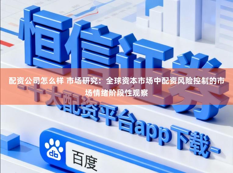 配资公司怎么样 市场研究：全球资本市场中配资风险控制的市场情绪阶段性观察