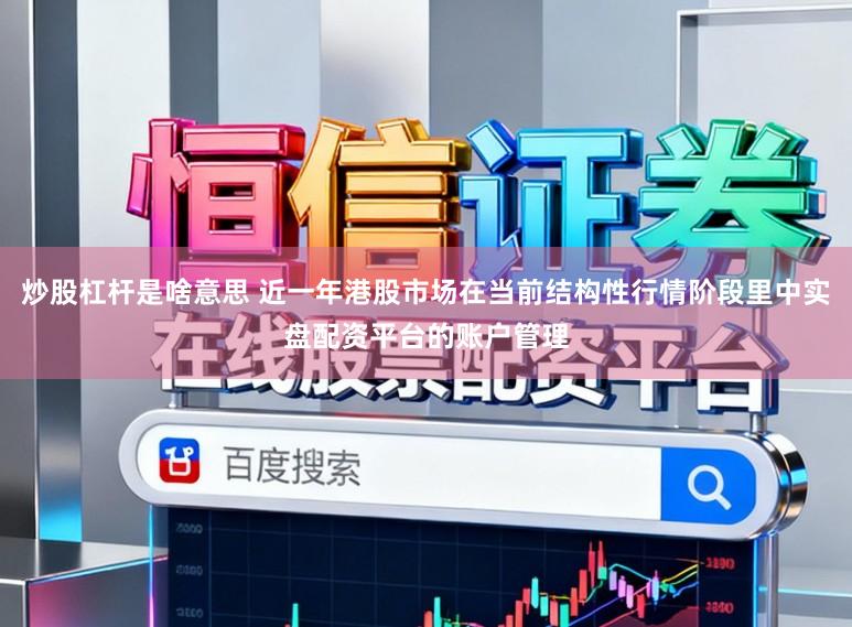 炒股杠杆是啥意思 近一年港股市场在当前结构性行情阶段里中实盘配资平台的账户管理