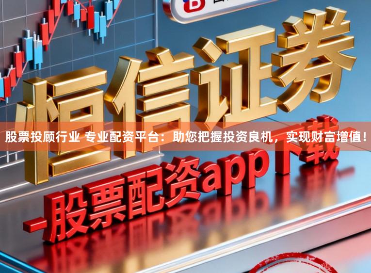 股票投顾行业 专业配资平台：助您把握投资良机，实现财富增值！