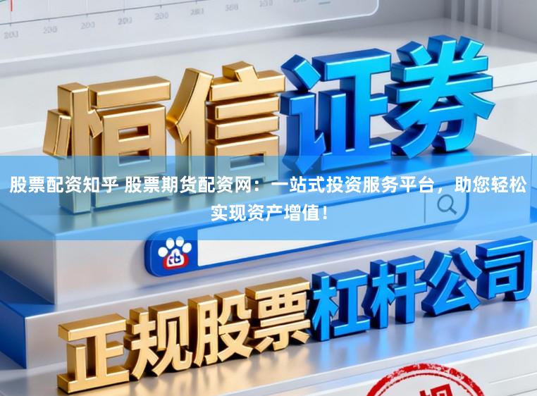 股票配资知乎 股票期货配资网：一站式投资服务平台，助您轻松实现资产增值！
