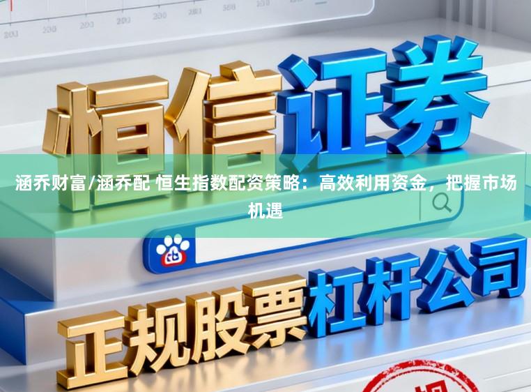 涵乔财富/涵乔配 恒生指数配资策略：高效利用资金，把握市场机遇