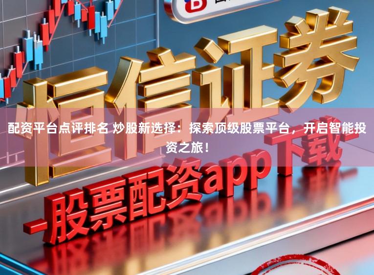 配资平台点评排名 炒股新选择：探索顶级股票平台，开启智能投资之旅！